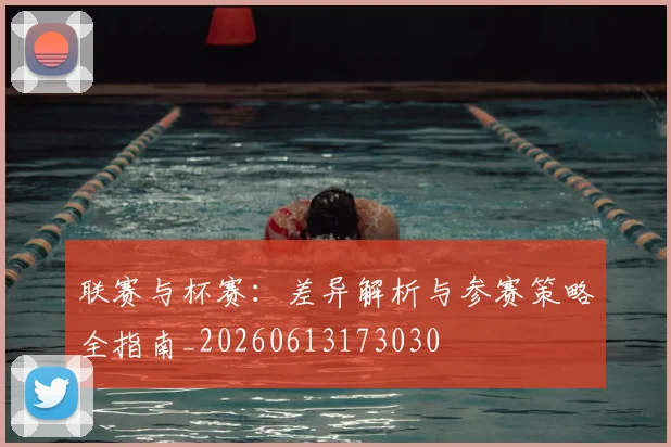 联赛与杯赛:差异解析与参赛策略全指南_20260613173030