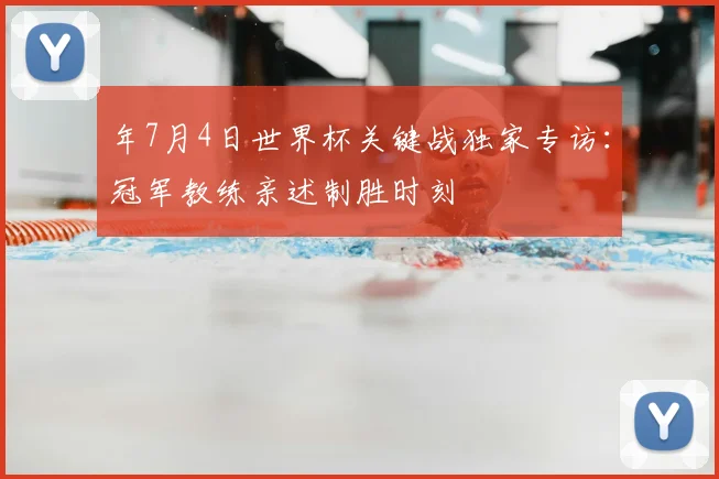 年7月4日世界杯关键战独家专访：冠军教练亲述制胜时刻